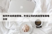 如何外贸网络营销，外贸公司的网络营销策略分析