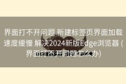 界面打不开问题 新建标签页界面加载速度缓慢 解决2024新版Edge浏览器 (界面打不开问题怎么办)