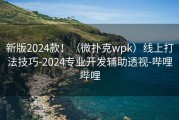 新版2024款！（微扑克wpk）线上打法技巧-2024专业开发辅助透视-哔哩哔哩