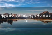 rpg是什么游戏简称 (rpg是什么类型游戏)