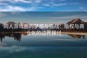 同人游戏圈的梦想与挑战：版权与商业化的边界探讨