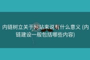 内链树立关于网站来说有什么意义 (内链建设一般包括哪些内容)