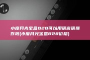 小度月光宝盒B28可以用语言语操作吗 (小度月光宝盒B28价格)