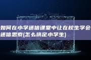 如何在小学迷信课堂中让在校生学会迷信思索 (怎么搞定小学生)