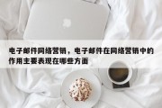 电子邮件网络营销，电子邮件在网络营销中的作用主要表现在哪些方面
