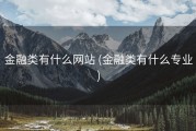 金融类有什么网站 (金融类有什么专业)