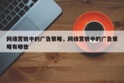 网络营销中的广告策略，网络营销中的广告策略有哪些