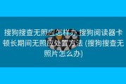 搜狗搜查无照应怎样办 搜狗阅读器卡顿长期间无照应处置方法 (搜狗搜查无照片怎么办)