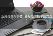 业务范围指哪些 (业务范围指哪些方面)