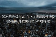2024已升级！WePoKer德州软件挂[2024最新开发黑科技]-哔哩哔哩