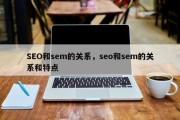 SEO和sem的关系，seo和sem的关系和特点