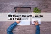 女生做sem还是seo运营，seo和sem哪个工资高