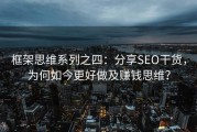 框架思维系列之四：分享SEO干货，为何如今更好做及赚钱思维？
