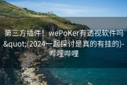 第三方插件！wePoKer有透视软件吗&quot;(2024一起探讨是真的有挂的)-哔哩哔哩