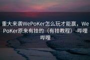 重大来袭WePoKer怎么玩才能赢，WePoKer原来有挂的（有挂教程）-哔哩哔哩