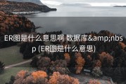 ER图是什么意思啊 数据库&amp;nbsp (ER图是什么意思)