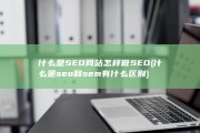 什么是SEO网站怎样做SEO (什么是seo和sem有什么区别)