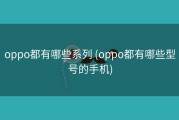oppo都有哪些系列 (oppo都有哪些型号的手机)