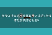 自媒体社会类标签都有什么词语 (自媒体社会类作者名称)