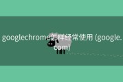 googlechrome怎样经常使用 (google.com)
