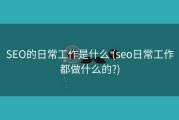 SEO的日常工作是什么 (seo日常工作都做什么的?)
