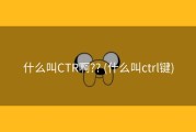 什么叫CTR啊?? (什么叫ctrl键)