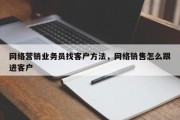 网络营销业务员找客户方法，网络销售怎么跟进客户