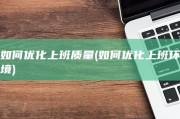 如何优化上班质量 (如何优化上班环境)