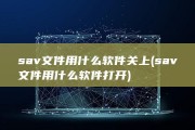 sav文件用什么软件关上 (sav文件用什么软件打开)
