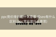 ppc竞价排名是什么意思 和seo有什么区别 (ppc竞价是什么意思)