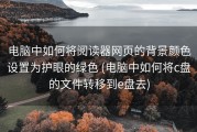 电脑中如何将阅读器网页的背景颜色设置为护眼的绿色 (电脑中如何将c盘的文件转移到e盘去)