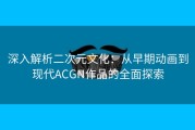深入解析二次元文化：从早期动画到现代ACGN作品的全面探索