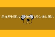 怎样经过图片识别位置 (怎么通过图片)