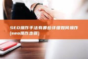 SEO操作手法有哪些 详细如何操作 (seo操作步骤)