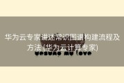 华为云专家讲述常识图谱构建流程及方法 (华为云计算专家)