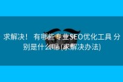 求解决！ 有哪些专业SEO优化工具 分别是什么呢 (求解决办法)