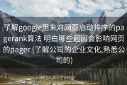 了解google用来对网页启动排序的pagerank算法 明白哪些起因会影响网页的pager (了解公司的企业文化,熟悉公司的)