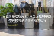 面包屑导航应用 (什么是面包屑导航,面包屑导航的特点有哪些?)