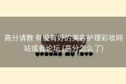 高分请教 有没有好的美容护理彩妆网站或者论坛 (高分怎么了)