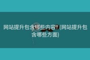 网站提升包含哪些内容? (网站提升包含哪些方面)