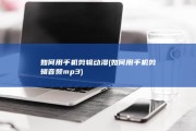 如何用手机剪辑动漫 (如何用手机剪辑音频mp3)