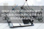 搜狗阅读电脑版V6790收费PC版搜狗阅读电脑版V6790收费PC版配置简介 (搜狗阅读阅读器模式)