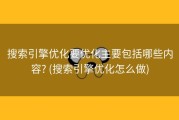 搜索引擎优化要优化主要包括哪些内容? (搜索引擎优化怎么做)