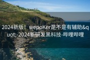 2024新版！wepoKer是不是有辅助&quot;-2024新研发黑科技-哔哩哔哩