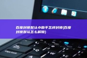 百度封锁默认小助手怎样封锁 (百度封锁默认怎么解除)