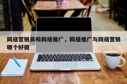 网络营销员和网络推广，网络推广与网络营销哪个好做
