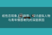 纸性恋现象上升趋势：探讨虚拟人物与青年情感寄托的深层原因