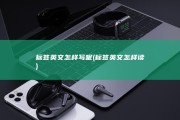 标签英文怎样写呢 (标签英文怎样读)