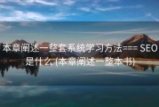 本章阐述一整套系统学习方法=== SEO是什么 (本章阐述一整本书)