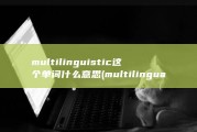 multilinguistic 这个单词什么意思 (multilingual)
